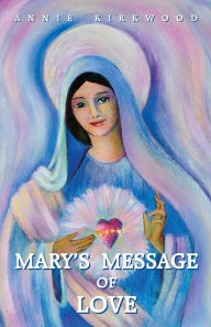 Title: Mary's Message of Love: As Sent by Mary, the Mother of Jesus, to Her Messenger, Author: Annie Kirkwood