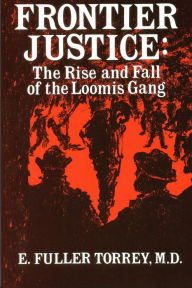 Title: Frontier Justice: The Rise and Fall of the Loomis Gang, Author: E. Fuller Torrey MD