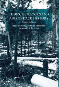 Title: Hides, Hemlocks And Adirondack History: How the Tanning Industry Influenced the Region's Growth, Author: Barbara McMartin