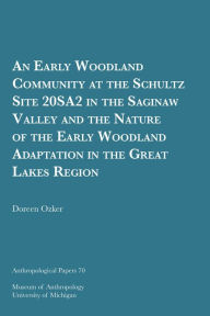 Title: An Early Woodland Community at the Schultz Site 20SA2 in the Saginaw Valley and the Nature of the Early Woodland Adaptation in the Great Lakes Region, Author: Doreen Ozker