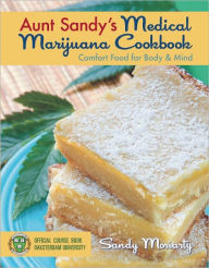 Title: Aunt Sandy's Medical Marijuana Cookbook: Comfort Food for Mind and Body, Author: Sandy Moriarty