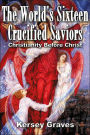 The World's Sixteen Crucified Saviours: Christianity Before Christ