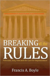 Title: Breaking All the Rules: Palestine, Iraq, Iran and the Case for Impeachment, Author: Francis Anthony Boyle