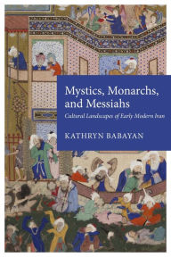 Title: Mystics, Monarchs and Messiahs: Cultural Landscapes of Early Modern Iran, Author: Kathryn Babayan