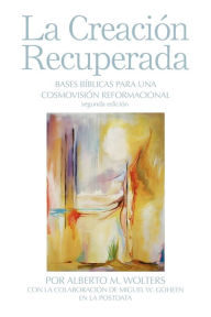 Title: La CreaciÃ¯Â¿Â½n Recuperada: Bases Biblicas Para Una Cosmovision Reformacional, Author: Alberto M Wolters