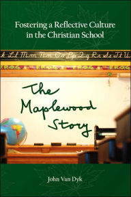 Title: Fostering a Reflective Culture in the Christian School: The Maplewood Story, Author: John Van Dyk