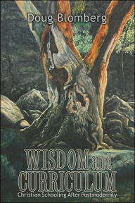 Title: Wisdom and Curriculum: Christian Schooling after Postmodernity, Author: Doug Blomberg