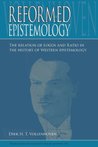 Title: Reformed Epistemology: The relation of Logos and Ratio in the history of Western epistemology, Author: Dirk D.H. Vollenhoven