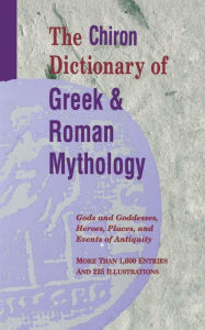 Title: The Chiron Dictionary of Greek & Roman Mythology: Gods and Goddesses, Heroes, Places, and Events of Antiquity, Author: Elizabeth Burr