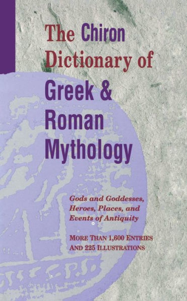 The Chiron Dictionary of Greek & Roman Mythology: Gods and Goddesses, Heroes, Places, and Events of Antiquity