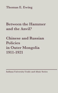 Title: Between the Hammer and the Anvil? Chinese and Russian Policies in Outer Mongolia, 1911-1921, vol 138, Author: Thomas Esson Ewing