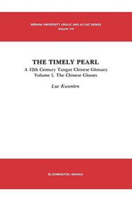 Title: The Timely Pearl: A 12th Century Tangut-Chinese Glossary, Volume 1: The Chinese Glosses, Author: Luc Kwanten