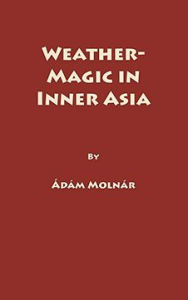 Title: Weather-Magic in Inner Asia, Vol 158, Author: A Molnar