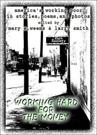 Title: Working Hard for the Money : America's Working Poor in Stories, Poems, and Photos, Author: Larry Smith