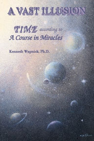 Title: A Vast Illusion: Time According to A Course in Miracles, Author: Kenneth Wapnick PH D