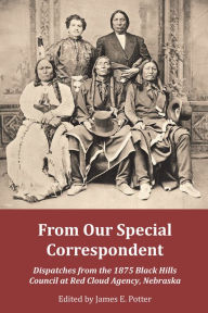 Title: From Our Special Correspondent: Dispatches from the 1875 Black Hills Council at Red Cloud Agency, Nebraska, Author: James E. Potter