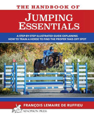Title: The Handbook of JUMPING ESSENTIALS: A step-by-step guide explaining how to train a horse to find the proper take-off spot, Author: Francois Lemaire De Ruffieu