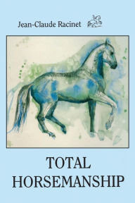 Title: Total Horsemanship: A recipe for riding in absolute balance, Author: Jean-Claude Racinet