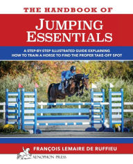 Title: The Handbook of JUMPING ESSENTIALS: A step-by-step guide explaining how to train a horse to find the proper take-off spot, Author: Francois Lemaire de Ruffieu