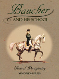 Title: Baucher and His School: With Appendix I: Recollections From LOUIS RUL and EUGÈNE CARON With Appendix II: Commentary by LOUIS SEEGER From his pamphlet: MR. BAUCHER AND HIS ART: A SERIOUS WORD WITH THE RIDERS OF GERMANY, Author: Albert-Eugène Edouard Decarpentry