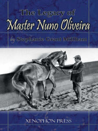 Title: The Legacy of Master Nuno Oliveira, Author: Stephanie Grant Millham