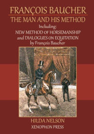 Title: François Baucher: Including: New Method of Horsemanship & Dialogues on Equitation by Francois Baucher, Author: HILDA NELSON
