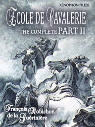Title: ÉCOLE DE CAVALERIE (School of Horsemanship) The Expanded, Complete Edition of PART II: The Method of Training Horses, According to the Different Ways in Which They Will be Used. with an Appendix from Part I: Chapter VI On the Bridle, Author: FRANÇOIS ROBICHON de la GUÉRINIÈRE