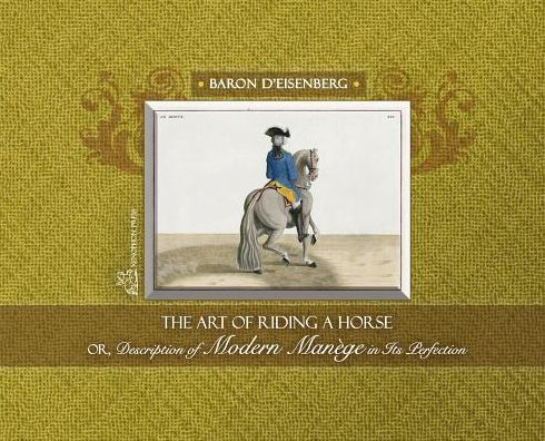 The Art of Riding a Horse or Description of Modern Man�ge in its perfection by Baron d'Eisenberg