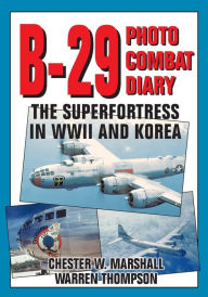 Title: B-29 Photo Combat Diary: The Superfortress in WWII and Korea, Author: Chester W. Marshall