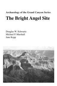 Title: Archaeology of the Grand Canyon: The Bright Angel Site, Author: Douglas W. Schwartz