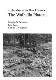 Title: Archeology of the Grand Canyon: The Walhalla Plateau, Author: Douglas W. Schwartz