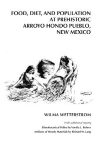 Title: Food, Diet and Population at Prehistoric Arroyo Hondo Pueblo, New Mexico, Author: Wilma Wetterstrom