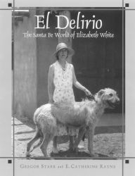 Title: El Delirio: The Santa Fe World of Elizabeth White, Author: Gregor Stark