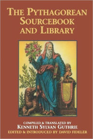 Title: The Pythagorean Sourcebook and Library: An Anthology of Ancient Writings Which Relate to Pythagoras and Pythagorean Philosophy, Author: Kenneth Sylvan Guthrie