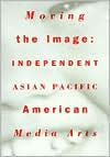 Title: Moving the Image: Independent Asian Pacific American Media Arts, Author: Russell Leong