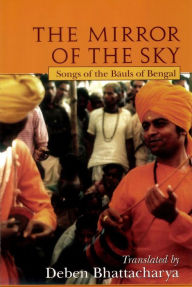 Title: The Mirror of the Sky: Songs of the Bauls of Bengal / Edition 2, Author: Deben Bhattacharya