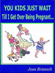 Title: You Kids Just Wait Till I Get Over Being Pregnant..., Author: Joan Bramsch