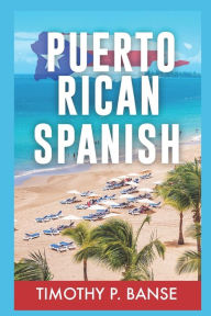 Title: Puerto Rican Spanish: Learning Puerto Rican Spanish One Word at a Time, Author: Timothy Banse