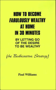 Title: How to Become Fabulously Wealthy at Home in 30 Minutes: By Letting Go of the Desire to Be Wealthy, Author: Paul Williams