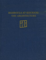 Title: Bamboula at Kourion: The Architecture, Author: Saul Weinberg
