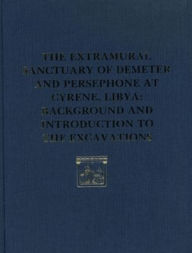 Title: The Extramural Sanctuary of Demeter and Persephone at Cyrene, Libya, Final Reports, Volume I: Background and Introduction to the Excavations, Author: Donald White
