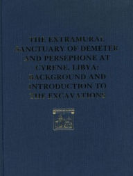 Title: The Extramural Sanctuary of Demeter and Persephone at Cyrene, Libya, Final Reports, Volume I: Background and Introduction to the Excavations, Author: Donald White