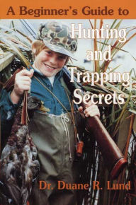 Title: Beginner's Guide to Hunting and Trapping Secrets, Author: Duane R. Lund