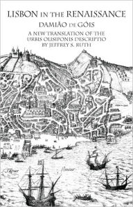 Title: Lisbon in the Renaissance: A New Translation of the Urbis Olisiponis Descriptio, Author: Damião de Góis