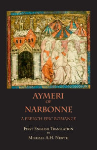 Title: Aymeri of Narbonne: A French Epic Romance, Author: Michael A. H. Newth