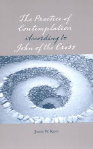 Title: The Practice of Contemplation According to John of the Cross, Author: James W. Kinn