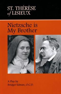 St. Thérèse of Lisieux Nietzsche Is My Brother: Nietzsche Is My Brother: A Play