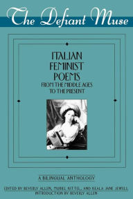 Title: The Defiant Muse: Italian Feminist Poems from the Midd: A Bilingual Anthology / Edition 1, Author: Beverly Allen