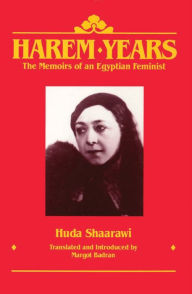 Title: Harem Years: The Memoirs of an Egyptian Feminist, 1879-1924 / Edition 1, Author: Huda Shaarawi