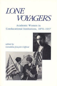 Title: Lone Voyagers: Academic Women in Coeducational Institutions, 1870-1937, Author: Geraldine Jonçich Clifford